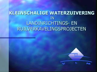 KLEINSCHALIGE WATERZUIVERING IN LANDINRICHTINGS- EN RUILVERKAVELINGSPROJECTEN