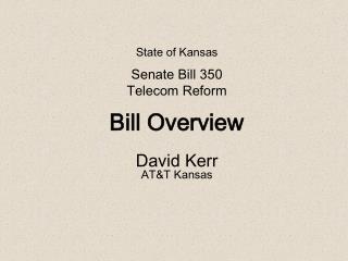 State of Kansas Senate Bill 350 Telecom Reform Bill Overview David Kerr AT&amp;T Kansas