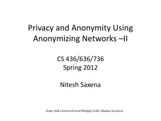 Privacy and Anonymity Using Anonymizing Network s –II CS 436/636/736 Spring 2012 Nitesh Saxena