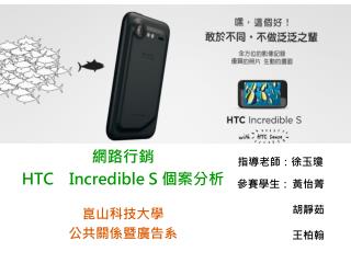 網路行銷　 HTC Incredible S 個案分析 崑山科技大學 公共關係暨廣告系