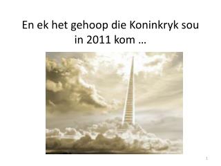 En ek het gehoop die Koninkryk sou in 2011 kom …