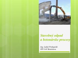 Stavebný odpad a betonárske procesy Ing. Lukáš Prokopčák STU SvF Bratislava