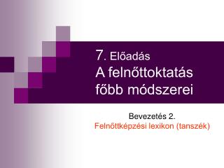 7 . Előadás A felnőttoktatás főbb módszerei