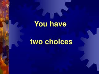 You have two choices