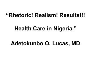 Rh “Rhetoric! Realism! Results!!! Health Care in Nigeria.”