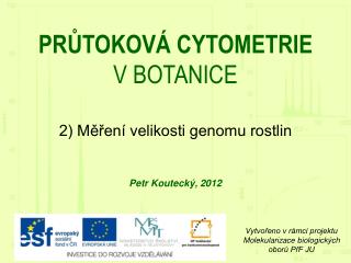 PRŮTOKOVÁ CYTOMETRIE V BOTANICE 2) Měření velikosti genomu rostlin Petr Koutecký, 201 2