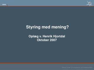 Styring med mening? Oplæg v. Henrik Hjortdal Oktober 2007