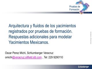 Oscar Perez Michi, Schlumberger Veracruz omichi @veracruz.oilfield.slb , Tel: 229 9290110