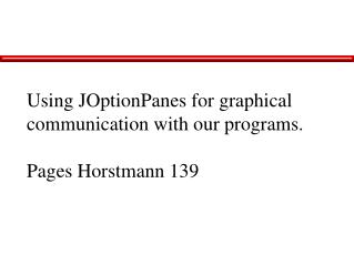 Using JOptionPanes for graphical communication with our programs. Pages Horstmann 139