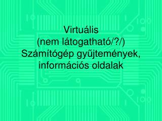 Virtuális (nem látogatható/?/) Számítógép gyűjtemények, információs oldalak