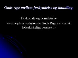 Guds rige mellem forkyndelse og handling. Diakonale og homiletiske