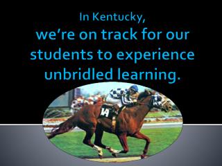 In Kentucky, we’re on track for our students to experience unbridled learning.