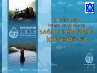 22 Mart 2010 Dünya Su Gününde SAĞLIKLI BİR İZMİR İÇİN TEMİZ SU