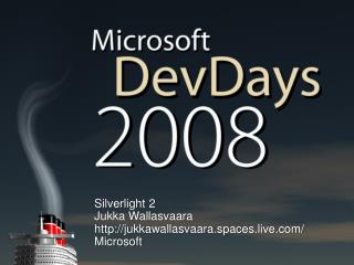 Silverlight 2 Jukka Wallasvaara jukkawallasvaara.spaces.live/ Microsoft