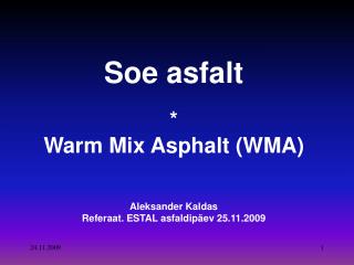 Soe asfalt * Warm Mix Asphalt (WMA) Aleksander Kaldas Referaat. ESTAL asfaldipäev 25.11.2009