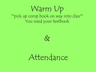 Warm Up **pick up comp book on way into class** You need your textbook &amp; Attendance