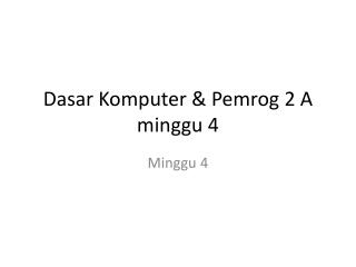 Dasar Komputer &amp; Pemrog 2 A minggu 4