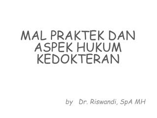 MAL PRAKTEK DAN ASPEK HUKUM KEDOKTERAN by Dr. Riswandi , SpA MH