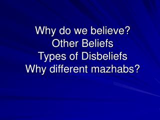 Why do we believe? Other Beliefs Types of Disbeliefs Why different mazhabs?