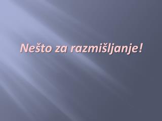 Ne š to za razmi š ljanje !