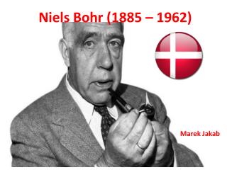 Niels Bohr (1885 – 1962 )