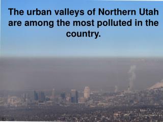 The urban v alleys of Northern Utah are among the most polluted in the country.