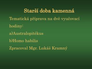 Starší doba kamenná Tematická příprava na dvě vyučovací hodiny: Australopitékus Homo habilis