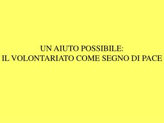 UN AIUTO POSSIBILE: IL VOLONTARIATO COME SEGNO DI PACE
