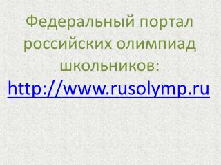 Федеральный портал российских олимпиад школьников: http :// www . rusolymp . ru