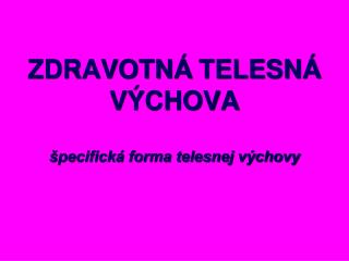 ZDRAVOTNÁ TELESNÁ VÝCHOVA špecifická forma telesnej výchovy