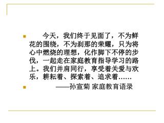 今天，我们终于见面了，不为鲜花的围绕，不为刹那的荣耀，只为将心中燃烧的理想，化作脚下不停的步伐，一起走在家庭教育指导学习的路上。我们并肩同行，享受着关爱与欢乐，耕耘着、探索着、追求着 ……