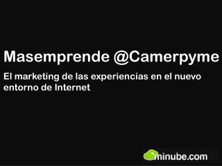 Masemprende @Camerpyme El marketing de las experiencias en el nuevo entorno de Internet