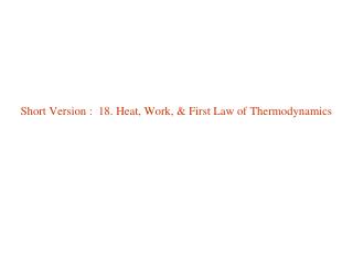 Short Version : 18. Heat, Work, &amp; First Law of Thermodynamics