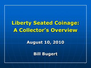 Liberty Seated Coinage: A Collector’s Overview August 10, 2010 Bill Bugert