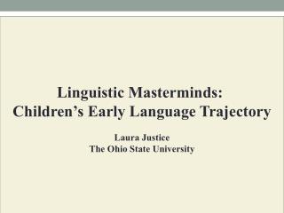 Linguistic Masterminds: Children’s Early Language Trajectory Laura Justice