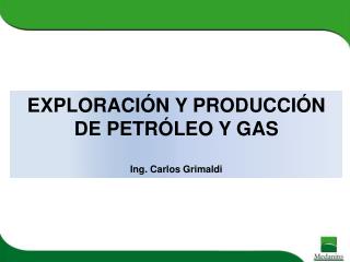 EXPLORACIÓN Y PRODUCCIÓN DE PETRÓLEO Y GAS Ing. Carlos Grimaldi