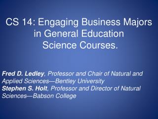 CS 14: Engaging Business Majors in General Education Science Courses. Fred D. Ledley , Professor and Chair of Natural a