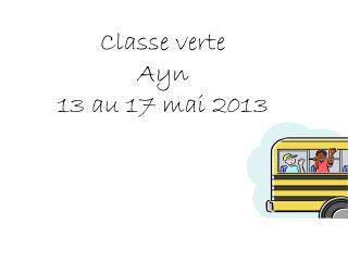 Classe verte Ayn 13 au 17 mai 2013