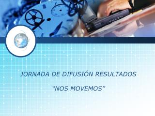 JORNADA DE DIFUSIÓN RESULTADOS “NOS MOVEMOS”