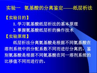 实验一 氨基酸的分离鉴定 —— 纸层析法 【 实验目的 】 1. 学习氨基酸纸层析法的基本原理 2. 掌握氨基酸纸层析的操作技术 【 实验原理 】