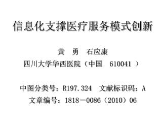 信息化支撑医疗服务模式创新 黄 勇 石应康 四川大学华西医院（中国 610041 ） 中图分类号： R197.324 文献标识码： A