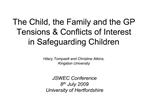 The Child, the Family and the GP Tensions Conflicts of Interest in Safeguarding Children Hilary Tompsett and Christin