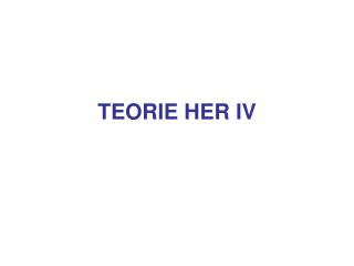 TEORIE HER IV
