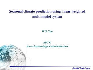 Seasonal climate prediction using linear weighted multi model system W. T. Yun APCN/