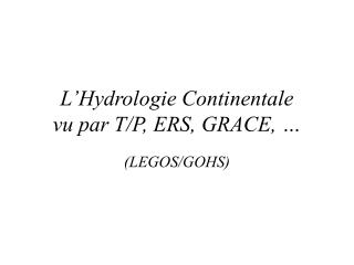 L’Hydrologie Continentale vu par T/P, ERS, GRACE, …