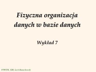 Fizyczna organizacja danych w baz ie danych Wykład 7