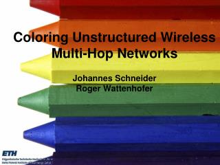 Coloring Unstructured Wireless Multi-Hop Networks Johannes Schneider Roger Wattenhofer