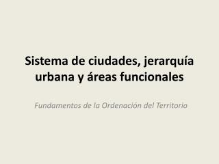 Sistema de ciudades, jerarquía urbana y áreas funcionales