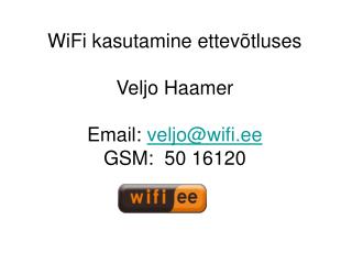 WiFi kasutamine ettevõtluses Veljo Haamer Email: veljo@wifi.ee GSM: 50 16120