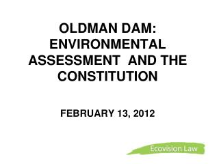 OLDMAN DAM: ENVIRONMENTAL ASSESSMENT AND THE CONSTITUTION FEBRUARY 13, 2012